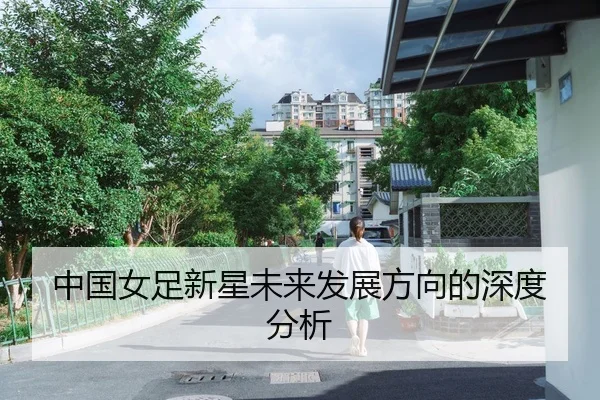 中国女足新星未来发展方向的深度分析